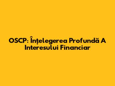 OSCP: Înțelegerea Profundă A Interesului Financiar