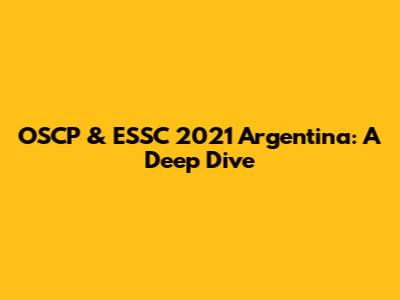 OSCP & ESSC 2021 Argentina: A Deep Dive
