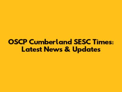 OSCP Cumberland SESC Times: Latest News & Updates
