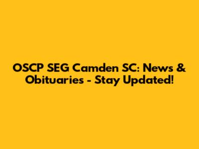 OSCP SEG Camden SC: News & Obituaries - Stay Updated!