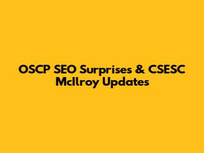 OSCP SEO Surprises & CSESC McIlroy Updates