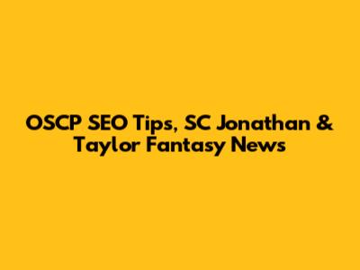OSCP SEO Tips, SC Jonathan & Taylor Fantasy News