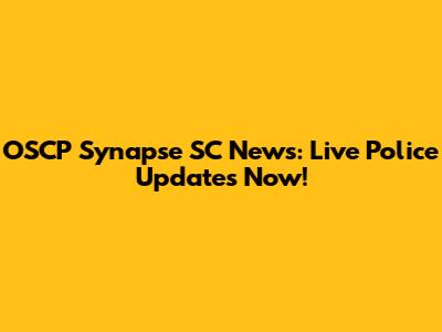 OSCP Synapse SC News: Live Police Updates Now!
