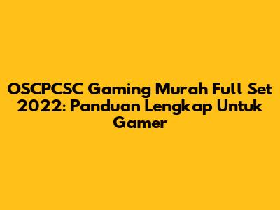 OSCPCSC Gaming Murah Full Set 2022: Panduan Lengkap Untuk Gamer
