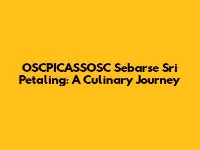 OSCPICASSOSC Sebarse Sri Petaling: A Culinary Journey