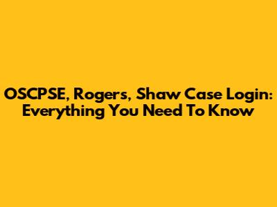 OSCPSE, Rogers, Shaw Case Login: Everything You Need To Know