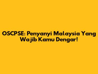 OSCPSE: Penyanyi Malaysia Yang Wajib Kamu Dengar!