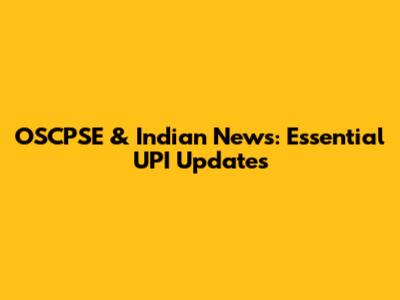 OSCPSE & Indian News: Essential UPI Updates