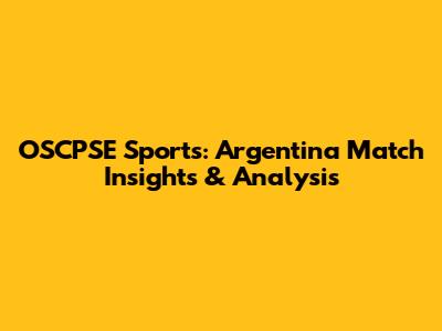 OSCPSE Sports: Argentina Match Insights & Analysis