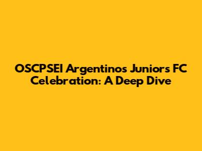 OSCPSEI Argentinos Juniors FC Celebration: A Deep Dive
