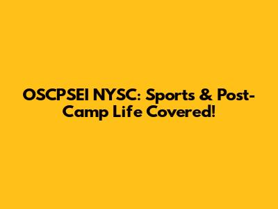OSCPSEI NYSC: Sports & Post-Camp Life Covered!