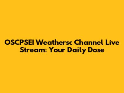 OSCPSEI Weathersc Channel Live Stream: Your Daily Dose