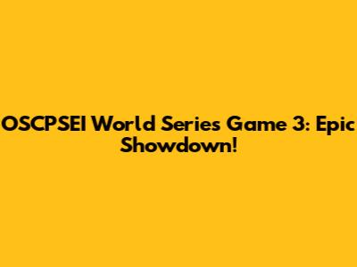 OSCPSEI World Series Game 3: Epic Showdown!