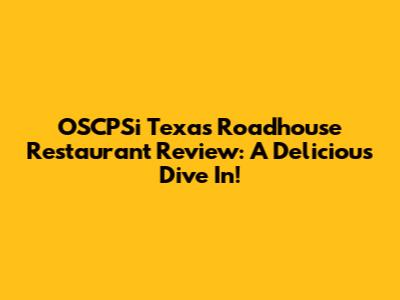 OSCPSi Texas Roadhouse Restaurant Review: A Delicious Dive In!