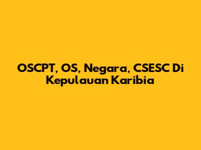 OSCPT, OS, Negara, CSESC Di Kepulauan Karibia