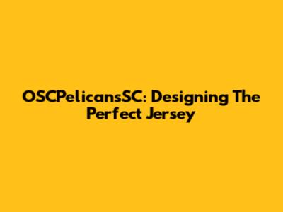OSCPelicansSC: Designing The Perfect Jersey