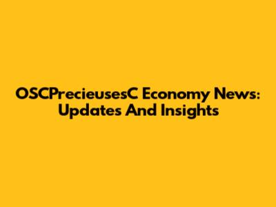 OSCPrecieusesC Economy News: Updates And Insights