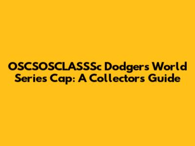 OSCSOSCLASSSc Dodgers World Series Cap: A Collector's Guide