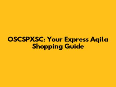 OSCSPXSC: Your Express Aqila Shopping Guide