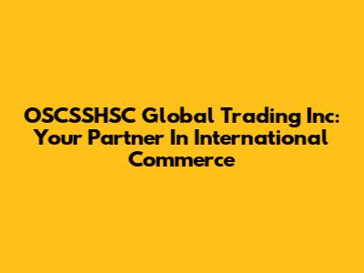 OSCSSHSC Global Trading Inc: Your Partner In International Commerce