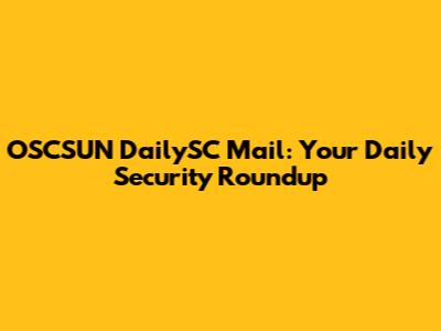 OSCSUN DailySC Mail: Your Daily Security Roundup
