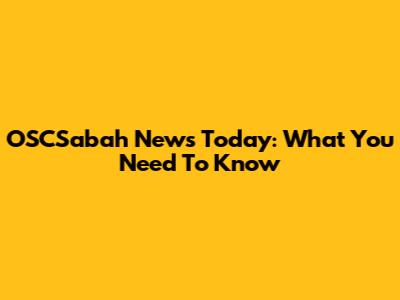 OSCSabah News Today: What You Need To Know
