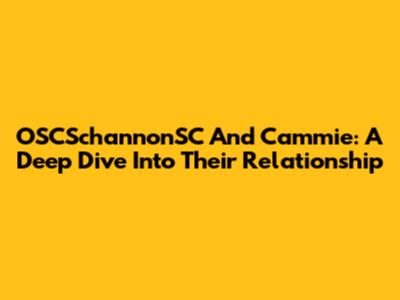 OSCSchannonSC And Cammie: A Deep Dive Into Their Relationship