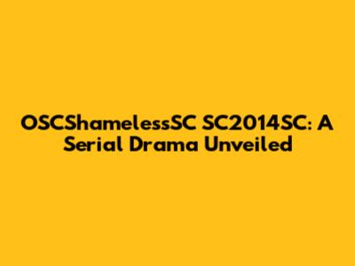 OSCShamelessSC SC2014SC: A Serial Drama Unveiled
