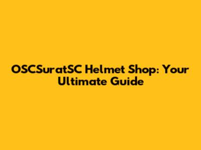 OSCSuratSC Helmet Shop: Your Ultimate Guide