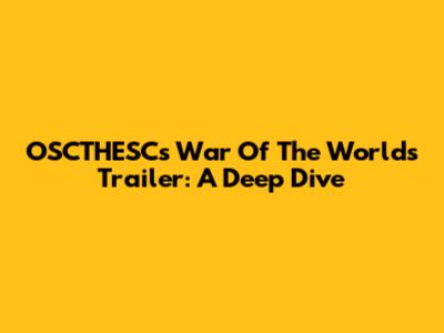 OSCTHESC's War Of The Worlds Trailer: A Deep Dive