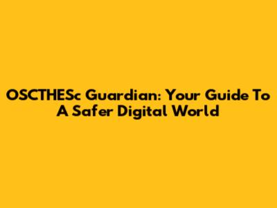 OSCTHESc Guardian: Your Guide To A Safer Digital World