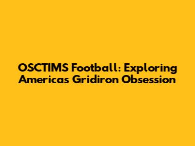OSCTIMS Football: Exploring America's Gridiron Obsession