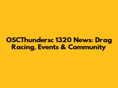 OSCThundersc 1320 News: Drag Racing, Events & Community