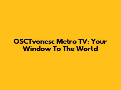 OSCTvonesc Metro TV: Your Window To The World