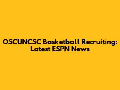 OSCUNCSC Basketball Recruiting: Latest ESPN News