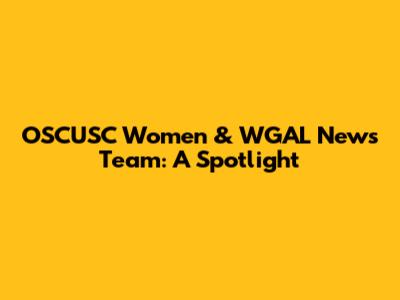 OSCUSC Women & WGAL News Team: A Spotlight