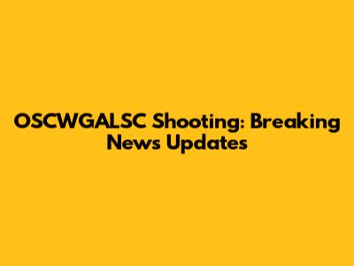 OSCWGALSC Shooting: Breaking News Updates