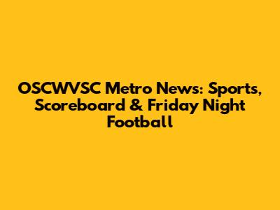 OSCWVSC Metro News: Sports, Scoreboard & Friday Night Football