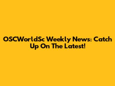 OSCWorldSc Weekly News: Catch Up On The Latest!