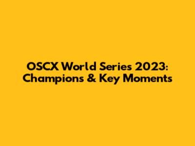 OSCX World Series 2023: Champions & Key Moments