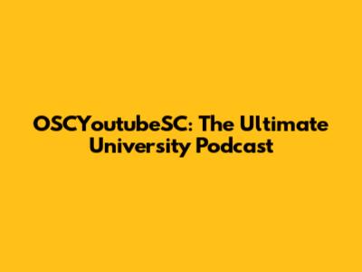 OSCYoutubeSC: The Ultimate University Podcast
