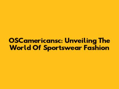 OSCamericansc: Unveiling The World Of Sportswear Fashion