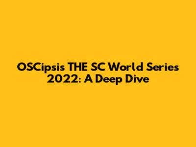 OSCipsi's THE SC World Series 2022: A Deep Dive