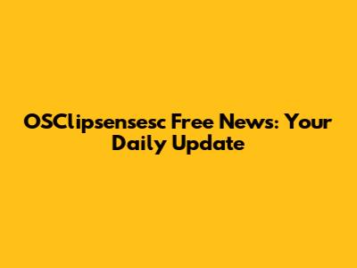 OSClipsensesc Free News: Your Daily Update