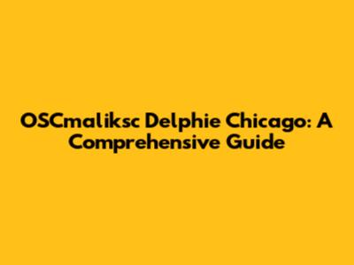 OSCmaliksc Delphie Chicago: A Comprehensive Guide