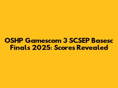 OSHP Gamescom 3 SCSEP Basesc Finals 2025: Scores Revealed