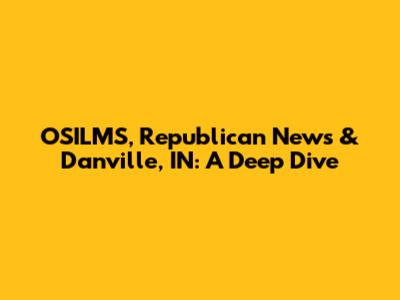 OSILMS, Republican News & Danville, IN: A Deep Dive