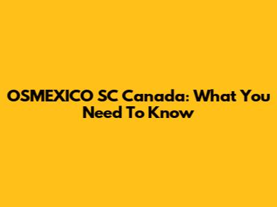 OSMEXICO SC Canada: What You Need To Know