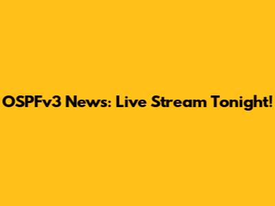 OSPFv3 News: Live Stream Tonight!