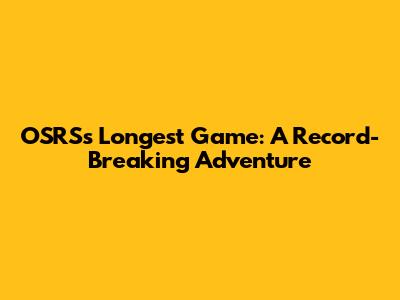 OSRS's Longest Game: A Record-Breaking Adventure